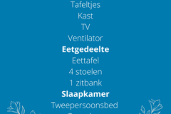 Zit/slaapkamer 2 eenpersoonsbedden, naast elkaar of in L-vorm te plaatsen Zitbank, die tot tweepersoons bed uitgetrokken kan worden Tafeltjes Kast TV Ventilator Eetgedeelte Eettafel 4 stoelen 1 zitbank Slaapkamer Tweepersoonsbed Grote kast 2 Nachtkastjes - 1